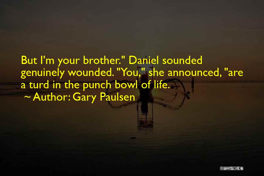 Gary Paulsen Quotes: But I'm Your Brother. Daniel Sounded Genuinely Wounded. You, She Announced, Are A Turd In The Punch Bowl Of Life.