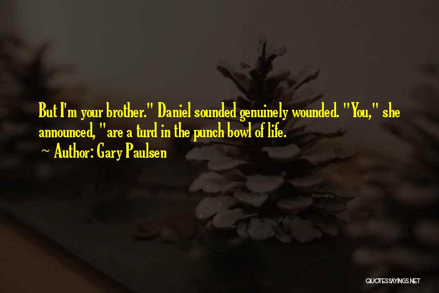 Gary Paulsen Quotes: But I'm Your Brother. Daniel Sounded Genuinely Wounded. You, She Announced, Are A Turd In The Punch Bowl Of Life.