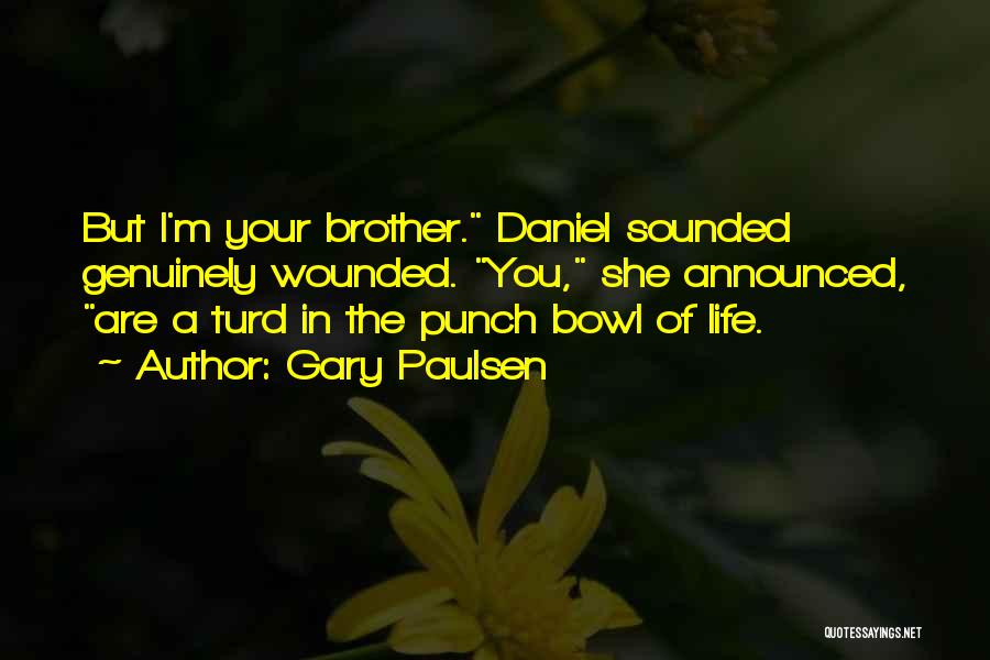 Gary Paulsen Quotes: But I'm Your Brother. Daniel Sounded Genuinely Wounded. You, She Announced, Are A Turd In The Punch Bowl Of Life.