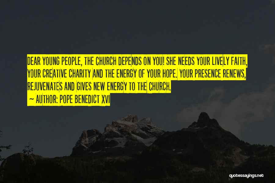 Pope Benedict XVI Quotes: Dear Young People, The Church Depends On You! She Needs Your Lively Faith, Your Creative Charity And The Energy Of