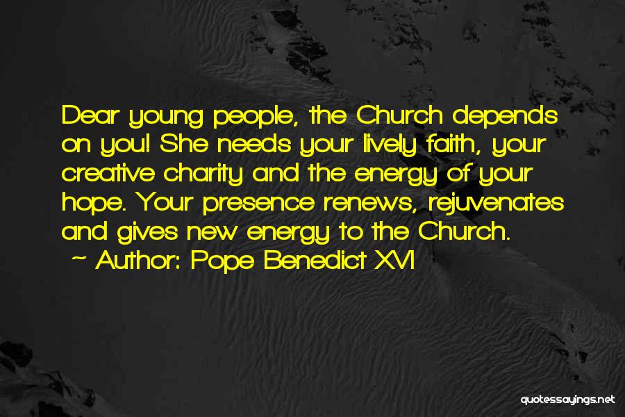 Pope Benedict XVI Quotes: Dear Young People, The Church Depends On You! She Needs Your Lively Faith, Your Creative Charity And The Energy Of