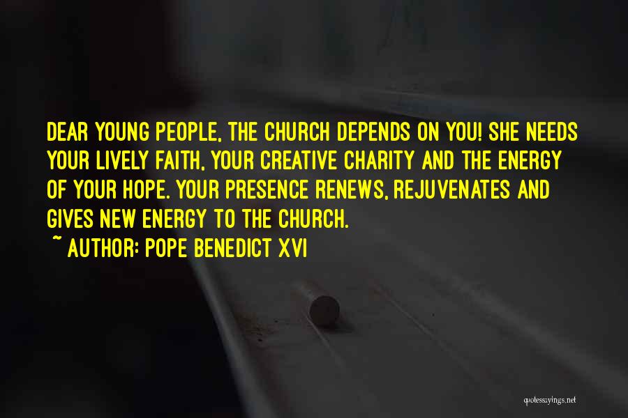 Pope Benedict XVI Quotes: Dear Young People, The Church Depends On You! She Needs Your Lively Faith, Your Creative Charity And The Energy Of