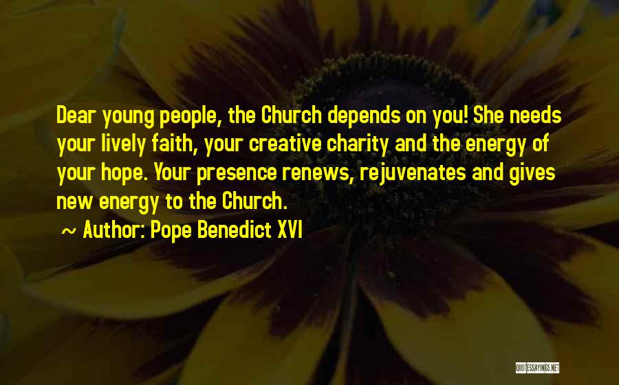 Pope Benedict XVI Quotes: Dear Young People, The Church Depends On You! She Needs Your Lively Faith, Your Creative Charity And The Energy Of