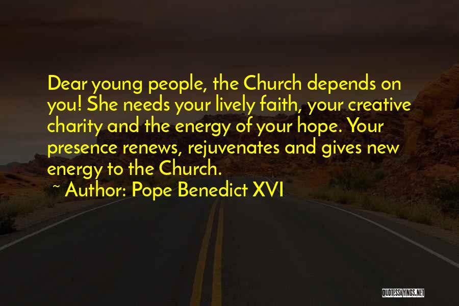 Pope Benedict XVI Quotes: Dear Young People, The Church Depends On You! She Needs Your Lively Faith, Your Creative Charity And The Energy Of