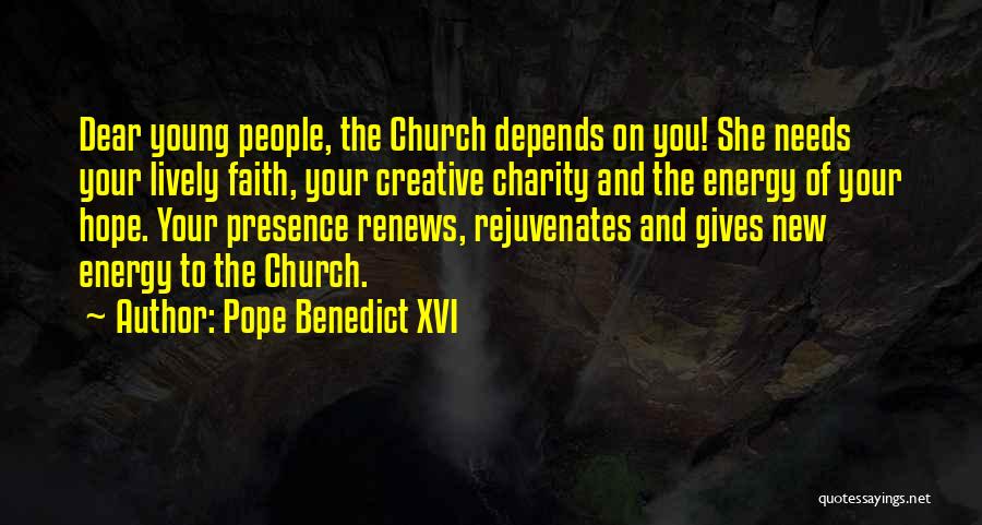 Pope Benedict XVI Quotes: Dear Young People, The Church Depends On You! She Needs Your Lively Faith, Your Creative Charity And The Energy Of