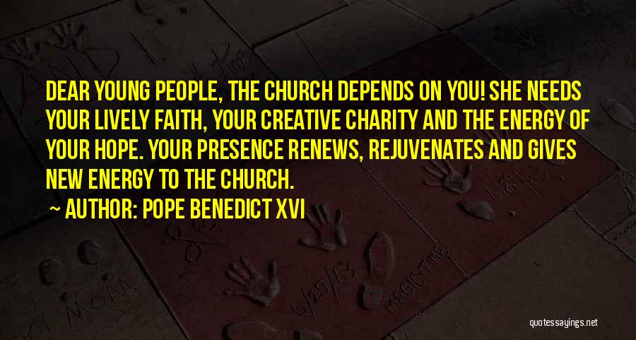 Pope Benedict XVI Quotes: Dear Young People, The Church Depends On You! She Needs Your Lively Faith, Your Creative Charity And The Energy Of