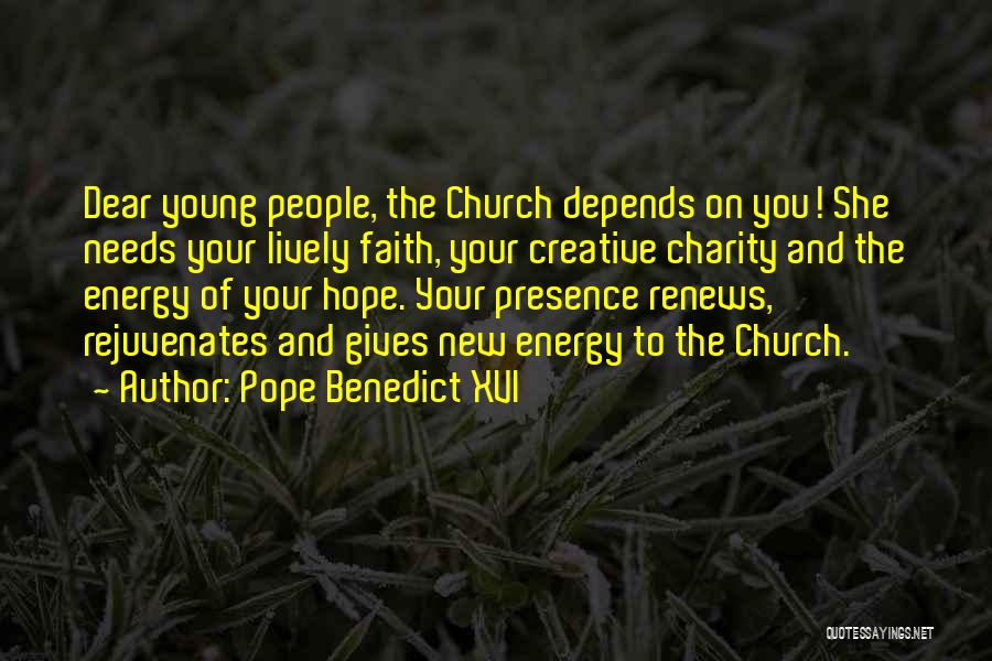 Pope Benedict XVI Quotes: Dear Young People, The Church Depends On You! She Needs Your Lively Faith, Your Creative Charity And The Energy Of