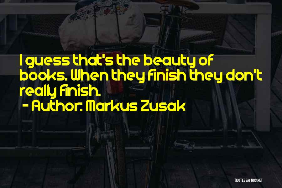 Markus Zusak Quotes: I Guess That's The Beauty Of Books. When They Finish They Don't Really Finish.