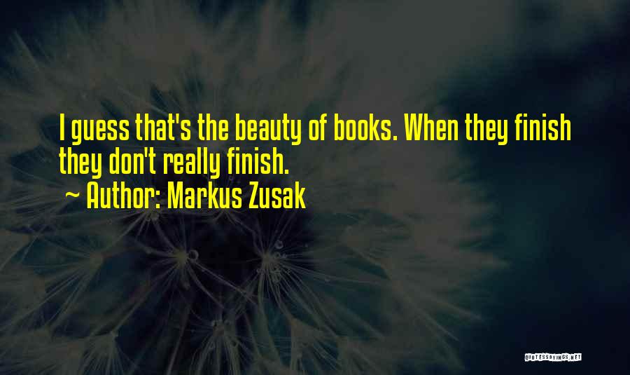 Markus Zusak Quotes: I Guess That's The Beauty Of Books. When They Finish They Don't Really Finish.