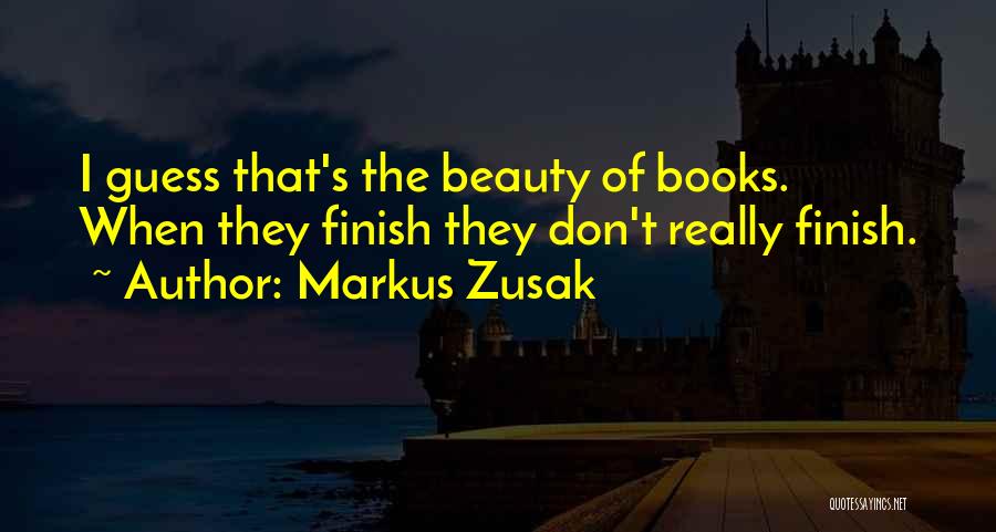 Markus Zusak Quotes: I Guess That's The Beauty Of Books. When They Finish They Don't Really Finish.