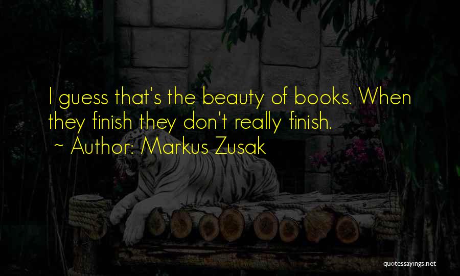 Markus Zusak Quotes: I Guess That's The Beauty Of Books. When They Finish They Don't Really Finish.