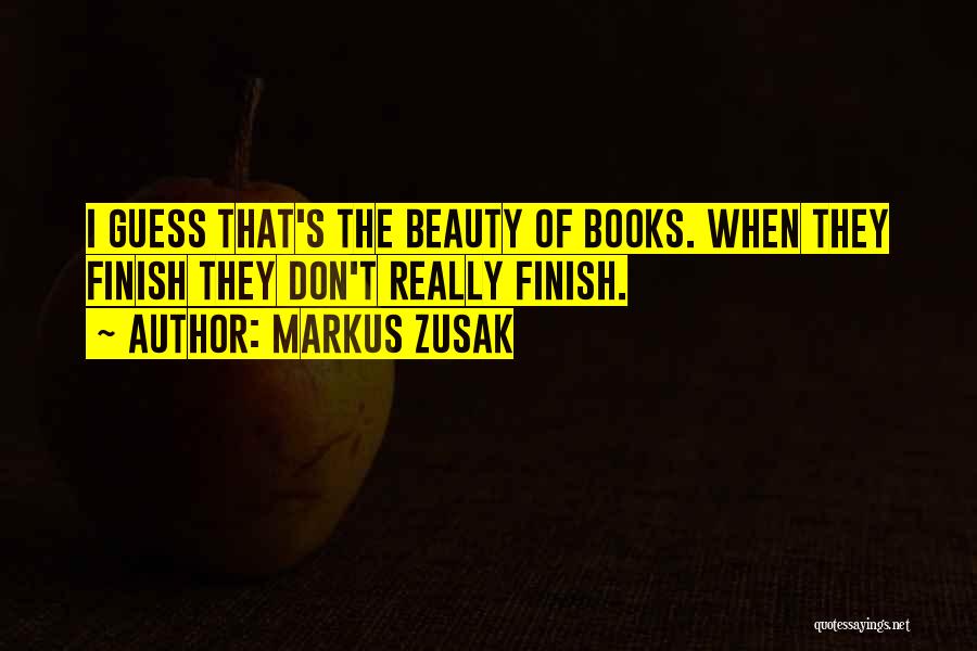 Markus Zusak Quotes: I Guess That's The Beauty Of Books. When They Finish They Don't Really Finish.