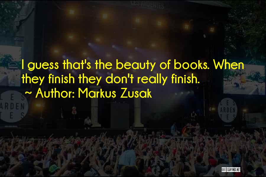 Markus Zusak Quotes: I Guess That's The Beauty Of Books. When They Finish They Don't Really Finish.