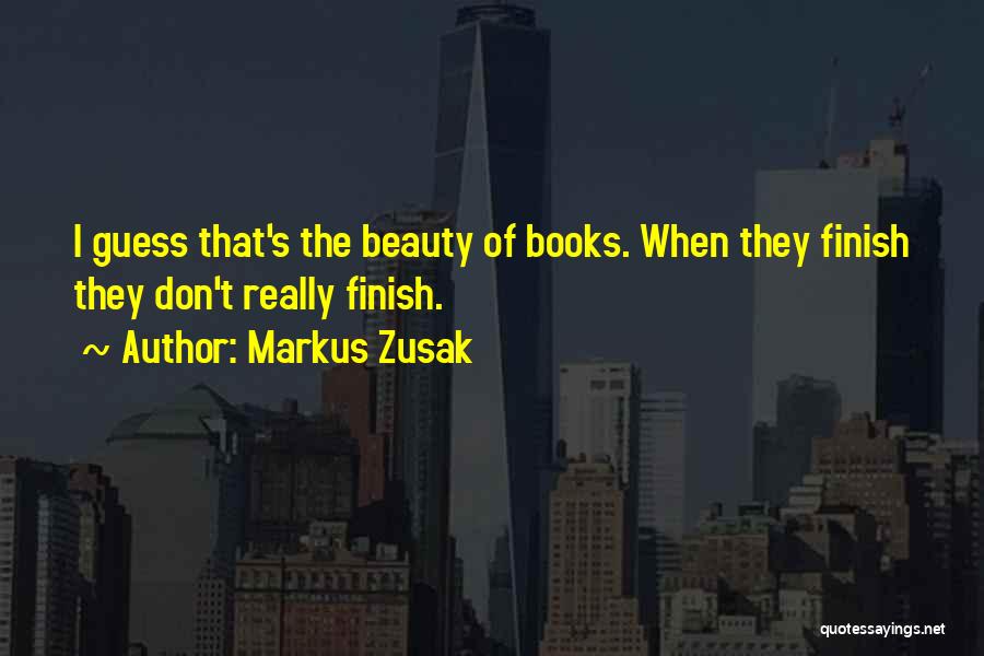 Markus Zusak Quotes: I Guess That's The Beauty Of Books. When They Finish They Don't Really Finish.