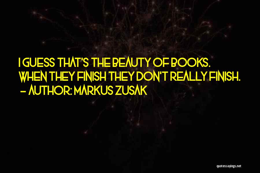 Markus Zusak Quotes: I Guess That's The Beauty Of Books. When They Finish They Don't Really Finish.