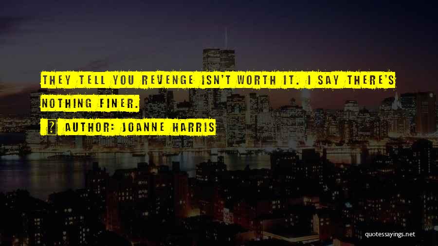 Joanne Harris Quotes: They Tell You Revenge Isn't Worth It. I Say There's Nothing Finer.