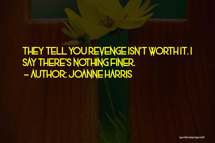 Joanne Harris Quotes: They Tell You Revenge Isn't Worth It. I Say There's Nothing Finer.