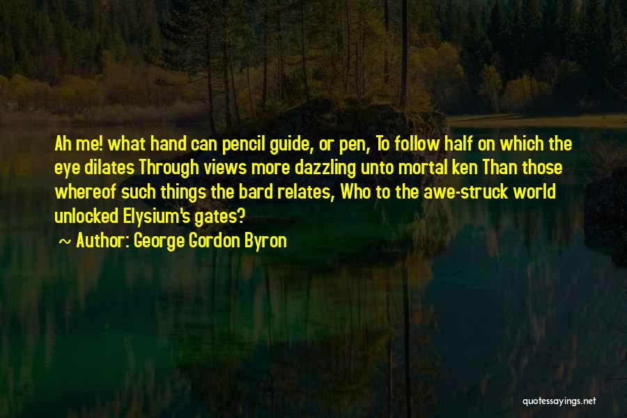 George Gordon Byron Quotes: Ah Me! What Hand Can Pencil Guide, Or Pen, To Follow Half On Which The Eye Dilates Through Views More