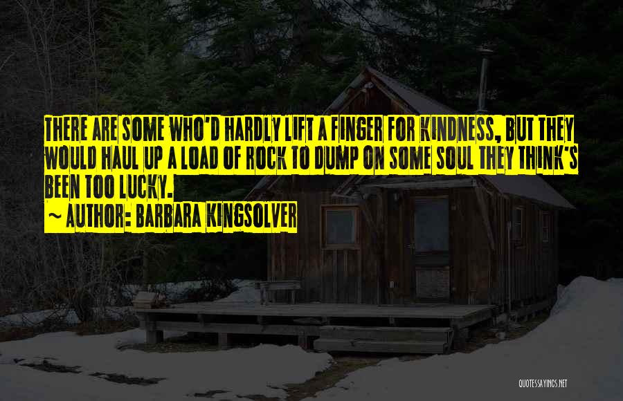 Barbara Kingsolver Quotes: There Are Some Who'd Hardly Lift A Finger For Kindness, But They Would Haul Up A Load Of Rock To