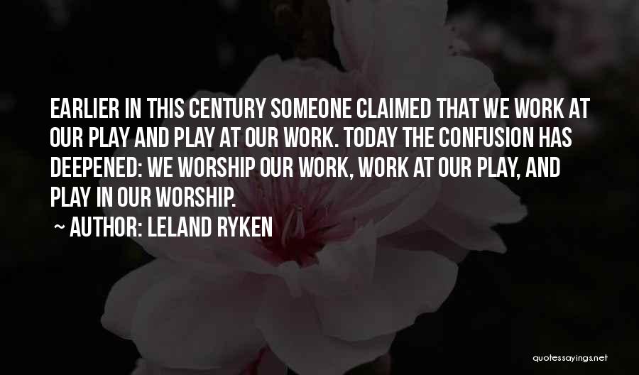 Leland Ryken Quotes: Earlier In This Century Someone Claimed That We Work At Our Play And Play At Our Work. Today The Confusion