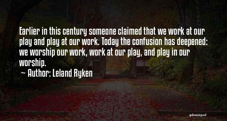 Leland Ryken Quotes: Earlier In This Century Someone Claimed That We Work At Our Play And Play At Our Work. Today The Confusion