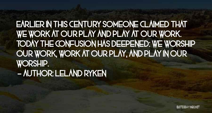 Leland Ryken Quotes: Earlier In This Century Someone Claimed That We Work At Our Play And Play At Our Work. Today The Confusion