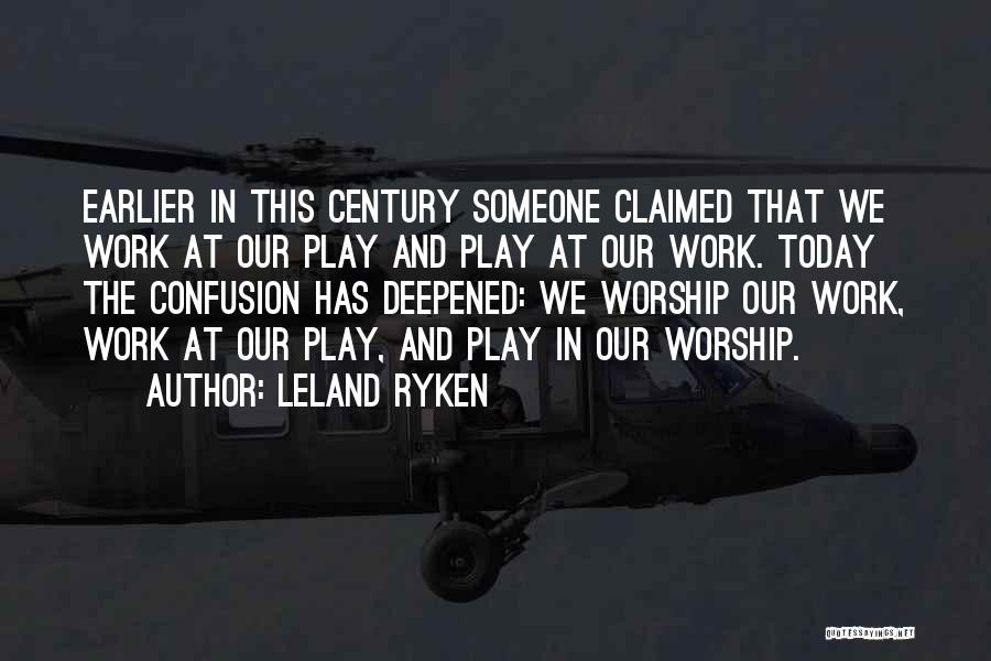 Leland Ryken Quotes: Earlier In This Century Someone Claimed That We Work At Our Play And Play At Our Work. Today The Confusion