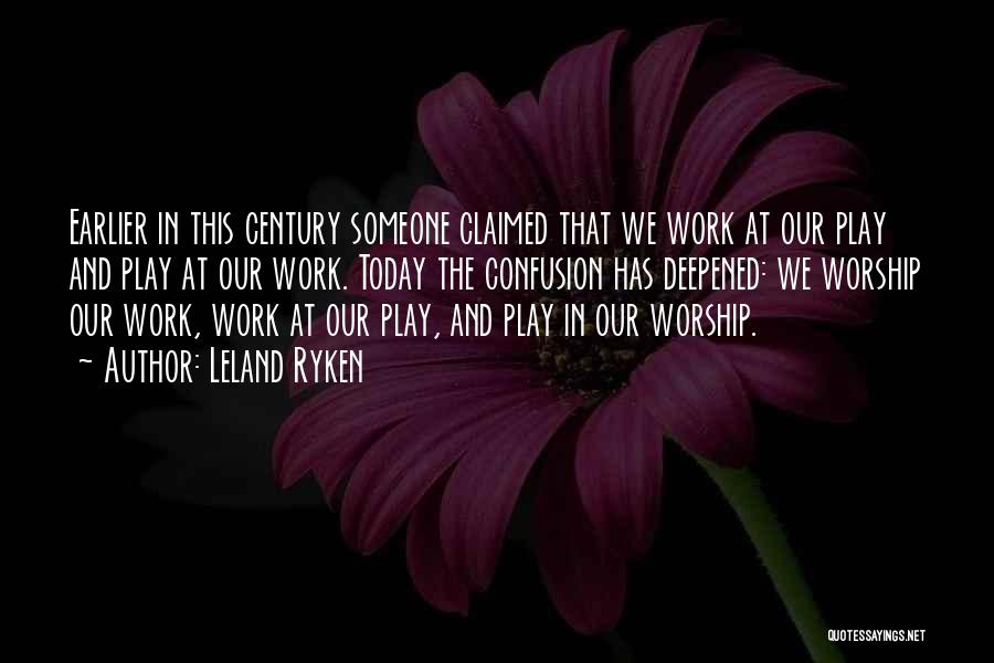 Leland Ryken Quotes: Earlier In This Century Someone Claimed That We Work At Our Play And Play At Our Work. Today The Confusion