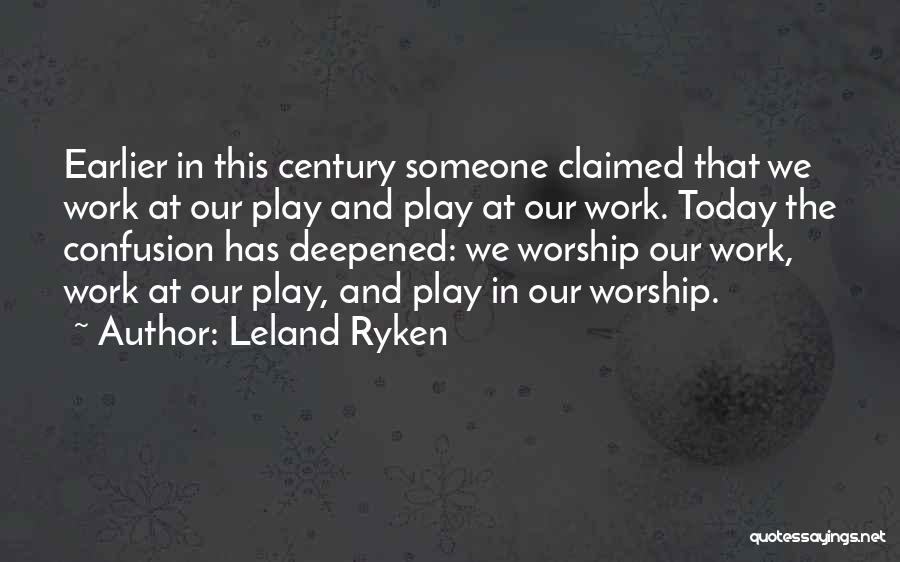 Leland Ryken Quotes: Earlier In This Century Someone Claimed That We Work At Our Play And Play At Our Work. Today The Confusion