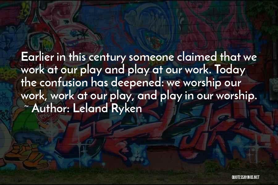 Leland Ryken Quotes: Earlier In This Century Someone Claimed That We Work At Our Play And Play At Our Work. Today The Confusion