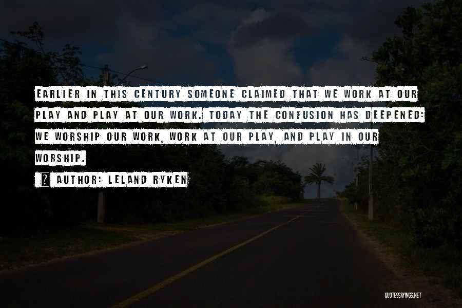 Leland Ryken Quotes: Earlier In This Century Someone Claimed That We Work At Our Play And Play At Our Work. Today The Confusion