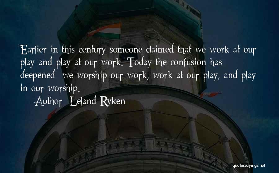 Leland Ryken Quotes: Earlier In This Century Someone Claimed That We Work At Our Play And Play At Our Work. Today The Confusion