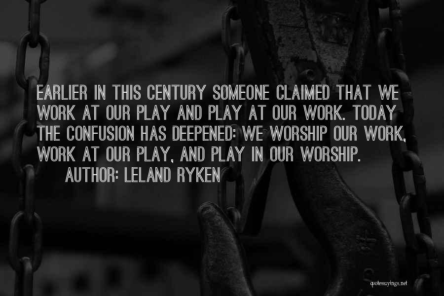 Leland Ryken Quotes: Earlier In This Century Someone Claimed That We Work At Our Play And Play At Our Work. Today The Confusion