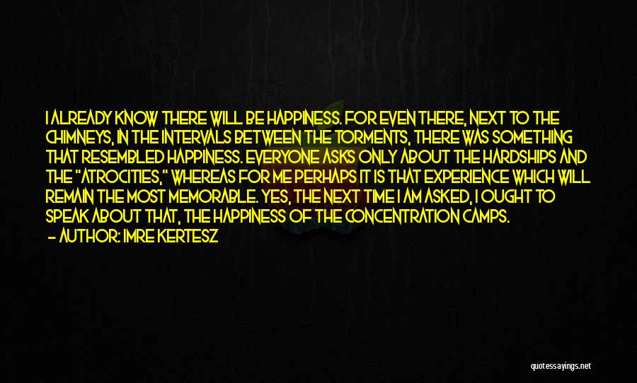 Imre Kertesz Quotes: I Already Know There Will Be Happiness. For Even There, Next To The Chimneys, In The Intervals Between The Torments,