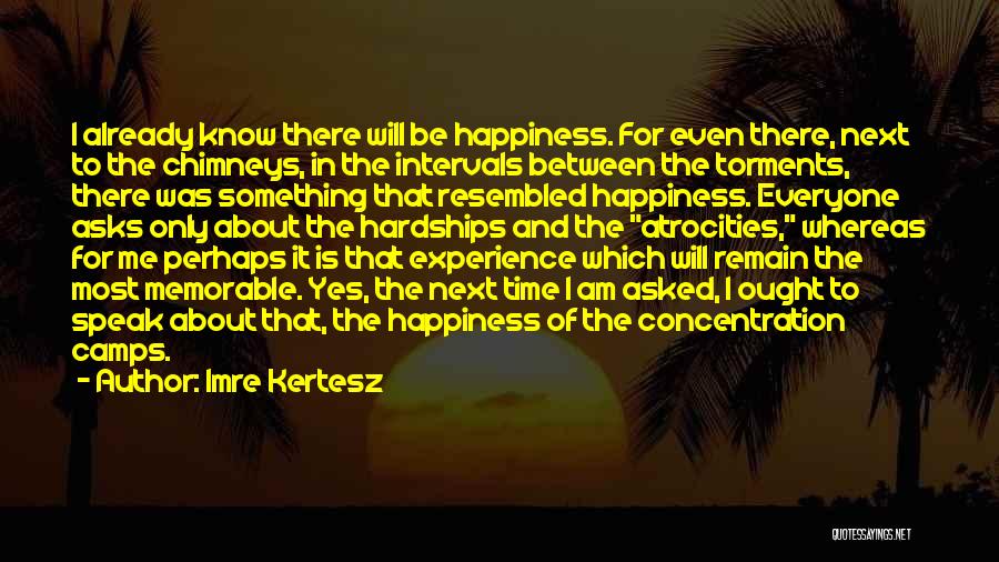 Imre Kertesz Quotes: I Already Know There Will Be Happiness. For Even There, Next To The Chimneys, In The Intervals Between The Torments,