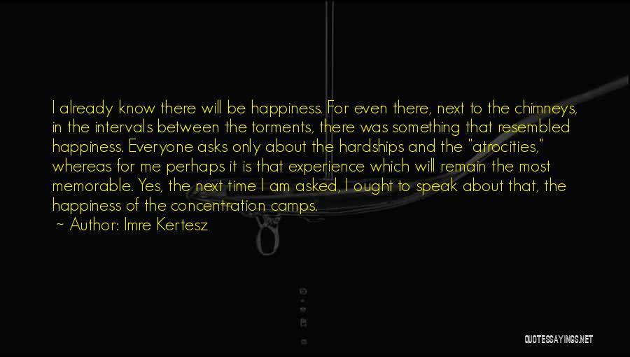 Imre Kertesz Quotes: I Already Know There Will Be Happiness. For Even There, Next To The Chimneys, In The Intervals Between The Torments,