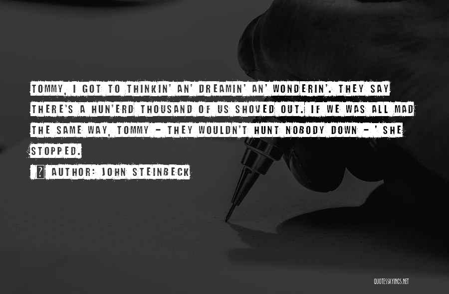 John Steinbeck Quotes: Tommy, I Got To Thinkin' An' Dreamin' An' Wonderin'. They Say There's A Hun'erd Thousand Of Us Shoved Out. If