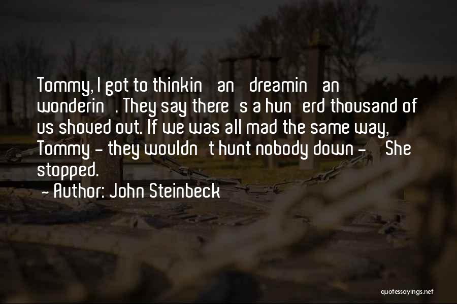 John Steinbeck Quotes: Tommy, I Got To Thinkin' An' Dreamin' An' Wonderin'. They Say There's A Hun'erd Thousand Of Us Shoved Out. If