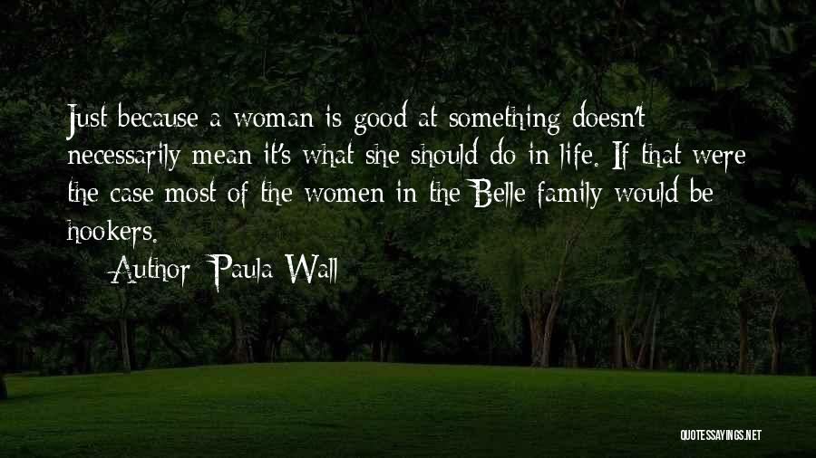 Paula Wall Quotes: Just Because A Woman Is Good At Something Doesn't Necessarily Mean It's What She Should Do In Life. If That