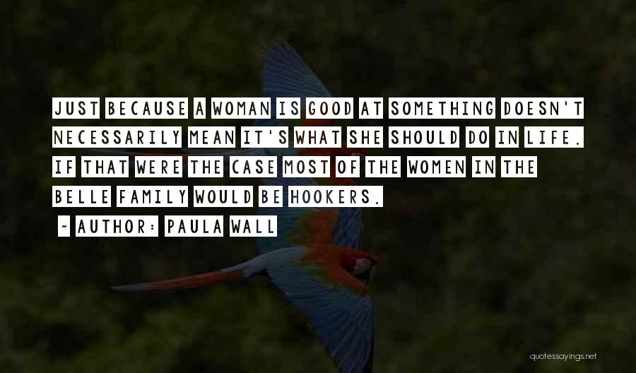 Paula Wall Quotes: Just Because A Woman Is Good At Something Doesn't Necessarily Mean It's What She Should Do In Life. If That