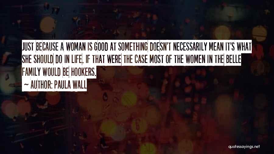 Paula Wall Quotes: Just Because A Woman Is Good At Something Doesn't Necessarily Mean It's What She Should Do In Life. If That