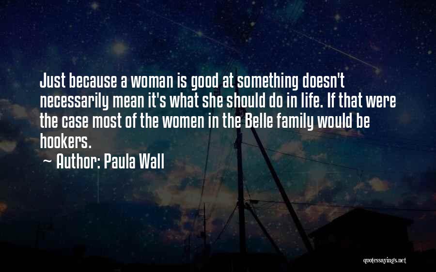 Paula Wall Quotes: Just Because A Woman Is Good At Something Doesn't Necessarily Mean It's What She Should Do In Life. If That