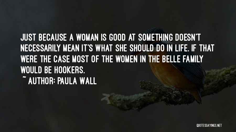 Paula Wall Quotes: Just Because A Woman Is Good At Something Doesn't Necessarily Mean It's What She Should Do In Life. If That