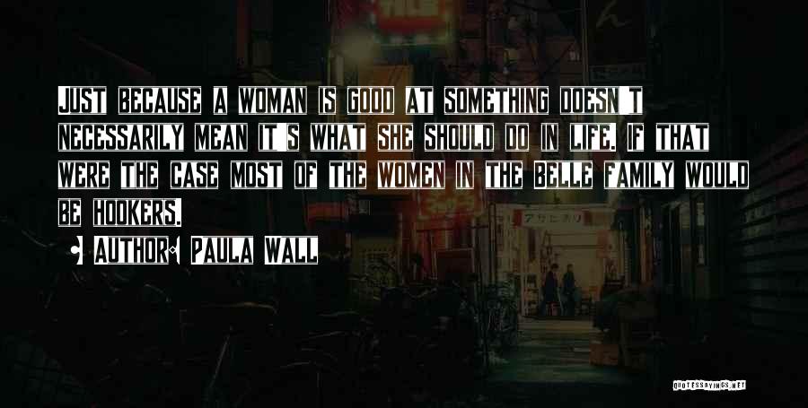 Paula Wall Quotes: Just Because A Woman Is Good At Something Doesn't Necessarily Mean It's What She Should Do In Life. If That