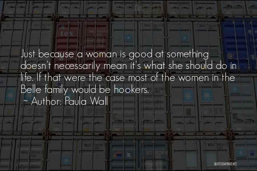 Paula Wall Quotes: Just Because A Woman Is Good At Something Doesn't Necessarily Mean It's What She Should Do In Life. If That