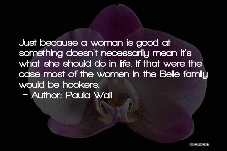 Paula Wall Quotes: Just Because A Woman Is Good At Something Doesn't Necessarily Mean It's What She Should Do In Life. If That