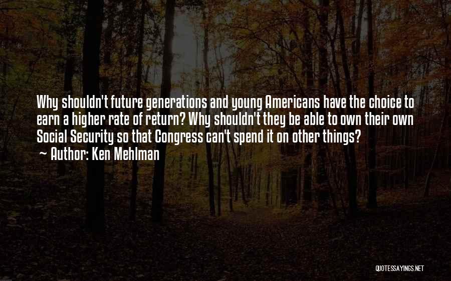 Ken Mehlman Quotes: Why Shouldn't Future Generations And Young Americans Have The Choice To Earn A Higher Rate Of Return? Why Shouldn't They