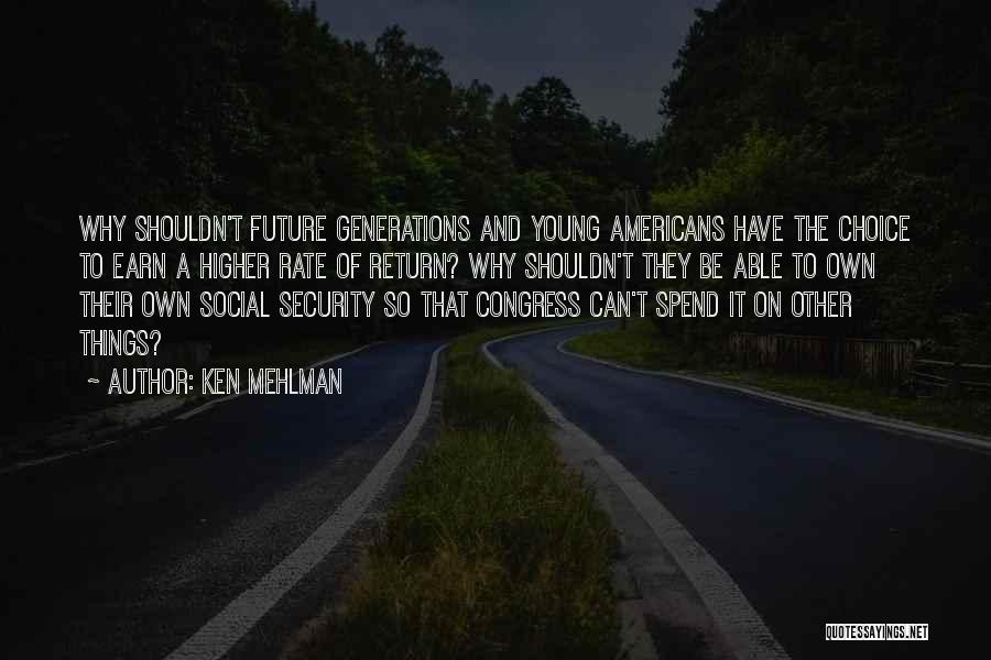 Ken Mehlman Quotes: Why Shouldn't Future Generations And Young Americans Have The Choice To Earn A Higher Rate Of Return? Why Shouldn't They