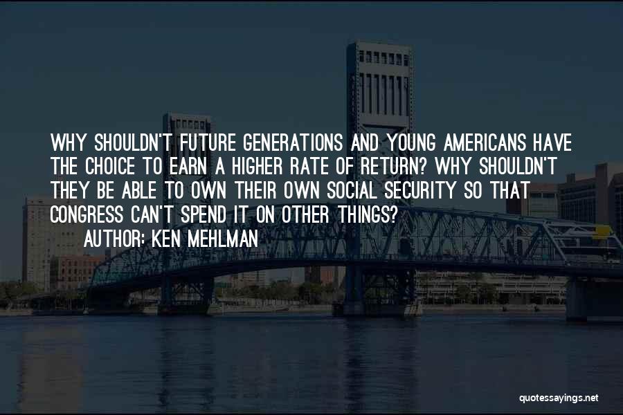 Ken Mehlman Quotes: Why Shouldn't Future Generations And Young Americans Have The Choice To Earn A Higher Rate Of Return? Why Shouldn't They