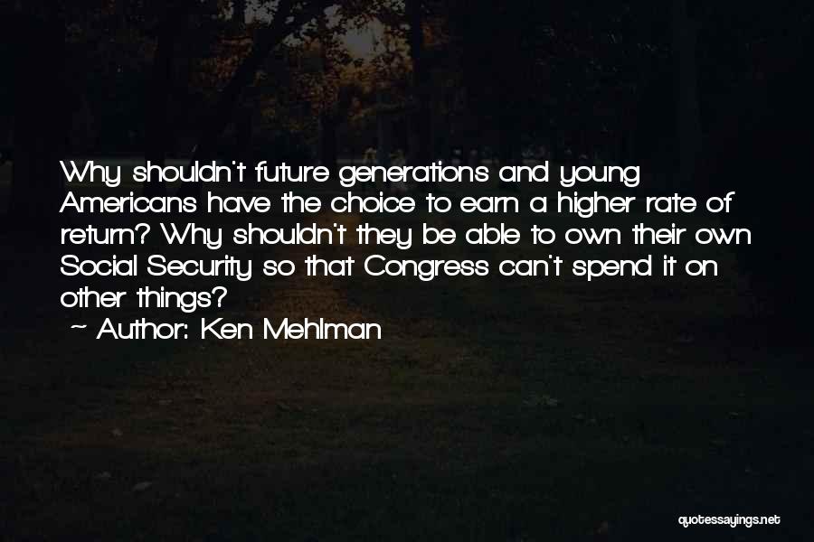 Ken Mehlman Quotes: Why Shouldn't Future Generations And Young Americans Have The Choice To Earn A Higher Rate Of Return? Why Shouldn't They